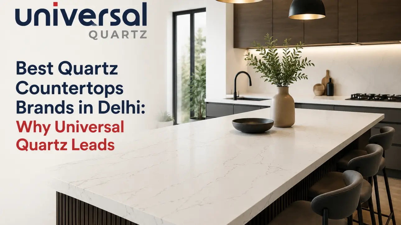 Best Quartz Countertops Brands in Delhi: Why Universal Quartz Leads
